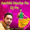 About Aachhi Nache Re Dj Pe Song
